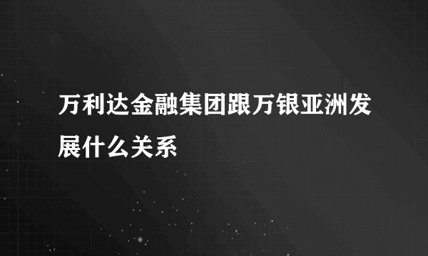 万利达金融集团跟万银亚洲发展什么关系