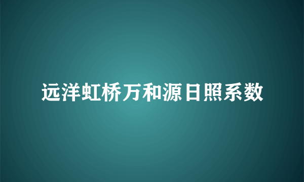 远洋虹桥万和源日照系数