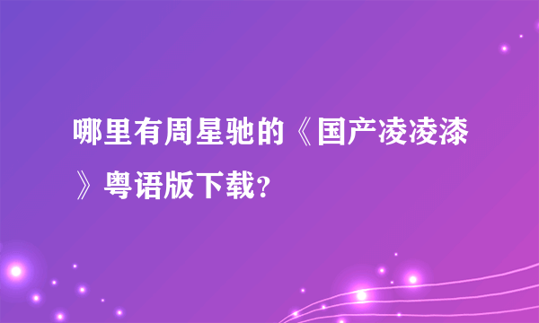 哪里有周星驰的《国产凌凌漆》粤语版下载？