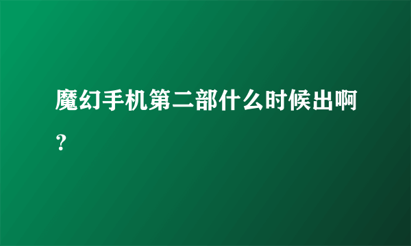 魔幻手机第二部什么时候出啊？