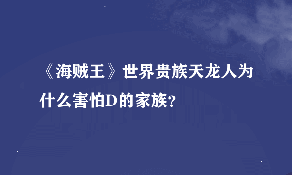 《海贼王》世界贵族天龙人为什么害怕D的家族？