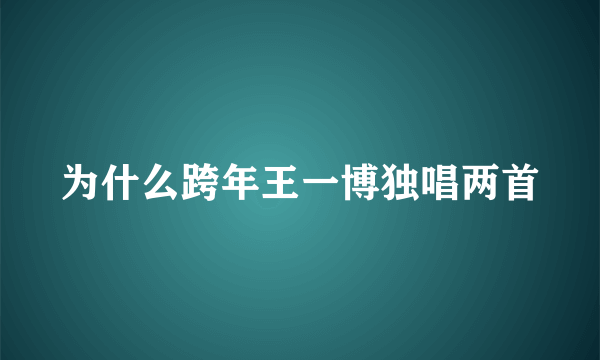 为什么跨年王一博独唱两首