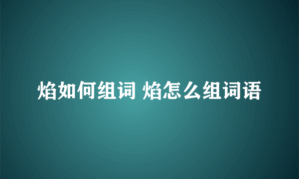 焰如何组词 焰怎么组词语