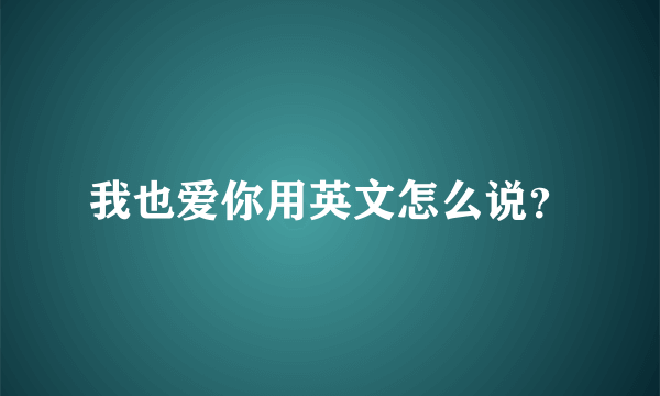 我也爱你用英文怎么说？