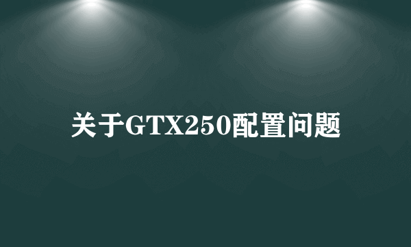 关于GTX250配置问题