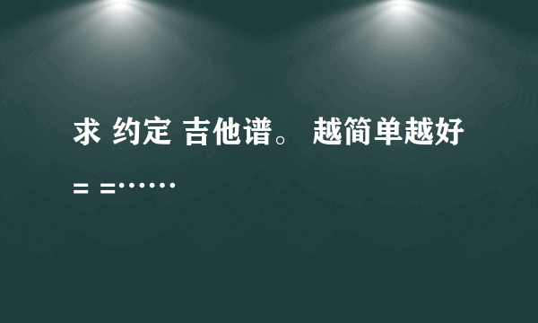 求 约定 吉他谱。 越简单越好= =……