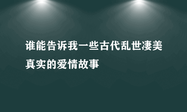 谁能告诉我一些古代乱世凄美真实的爱情故事