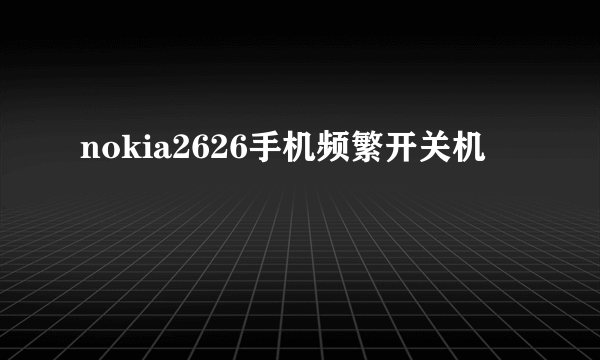 nokia2626手机频繁开关机