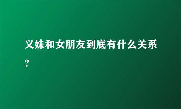 义妹和女朋友到底有什么关系？