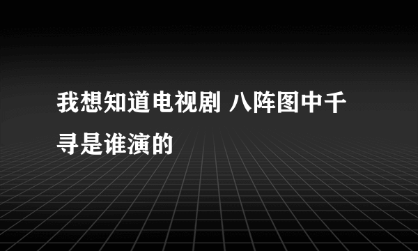 我想知道电视剧 八阵图中千寻是谁演的