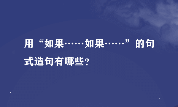 用“如果……如果……”的句式造句有哪些？