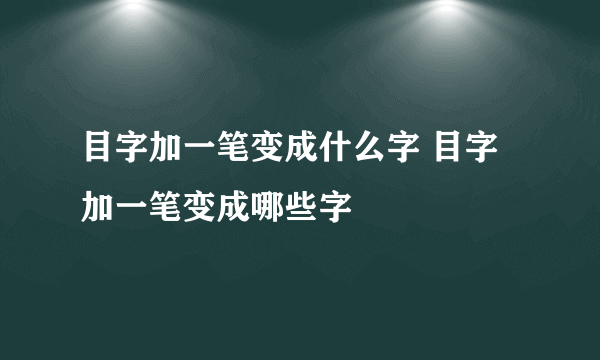 目字加一笔变成什么字 目字加一笔变成哪些字