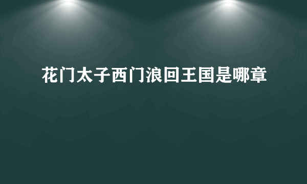 花门太子西门浪回王国是哪章