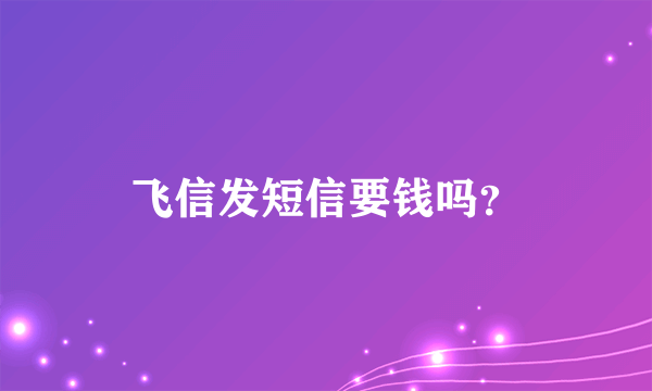 飞信发短信要钱吗？