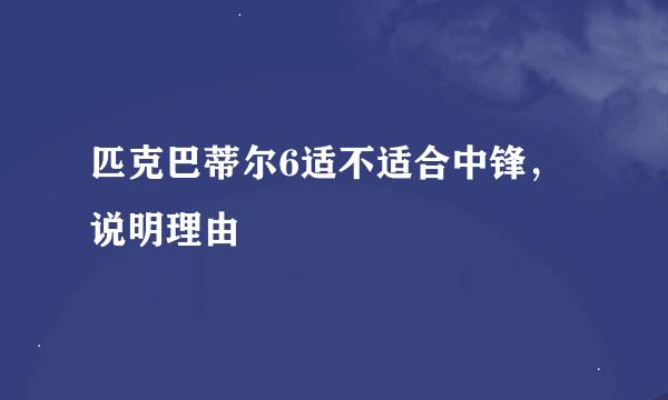 匹克巴蒂尔6适不适合中锋，说明理由