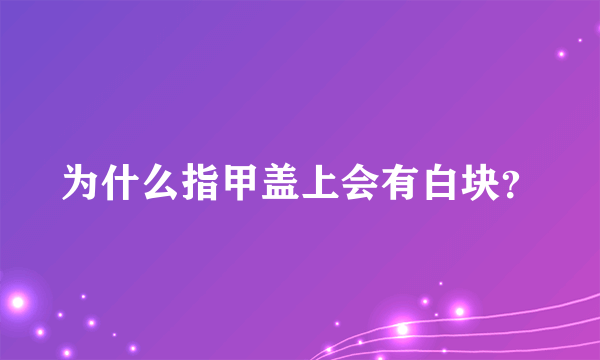 为什么指甲盖上会有白块？