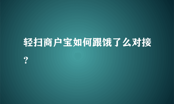 轻扫商户宝如何跟饿了么对接？