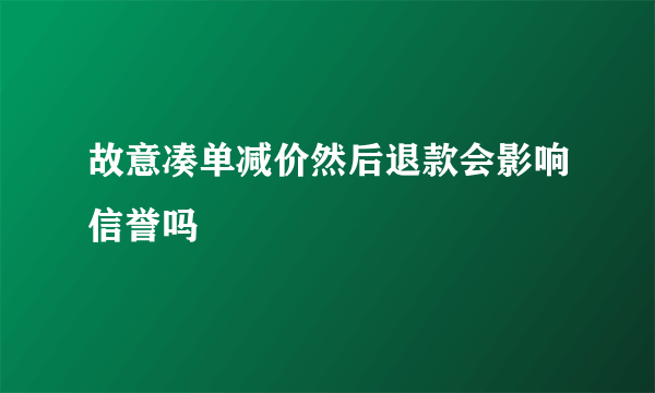 故意凑单减价然后退款会影响信誉吗