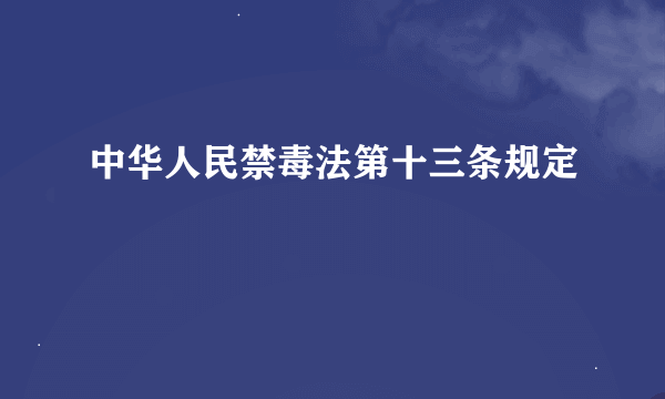 中华人民禁毒法第十三条规定