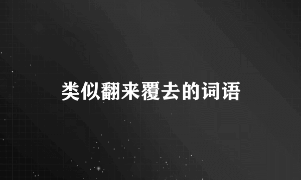 类似翻来覆去的词语