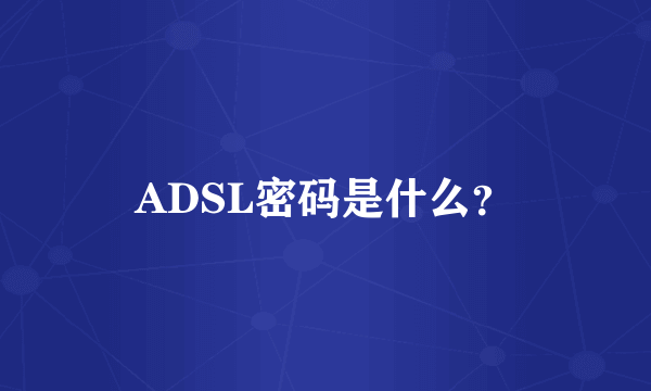 ADSL密码是什么？