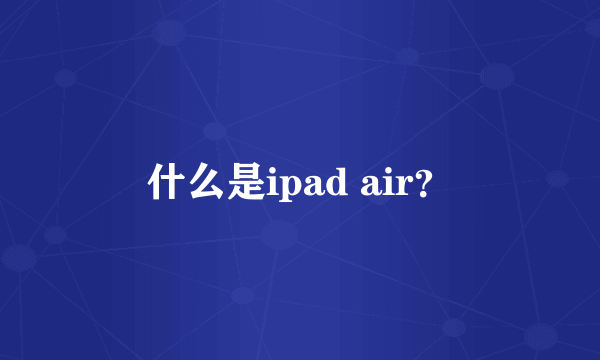 什么是ipad air？