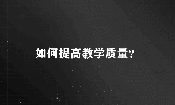 如何提高教学质量？