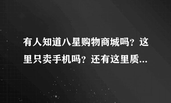 有人知道八星购物商城吗？这里只卖手机吗？还有这里质量好吗？