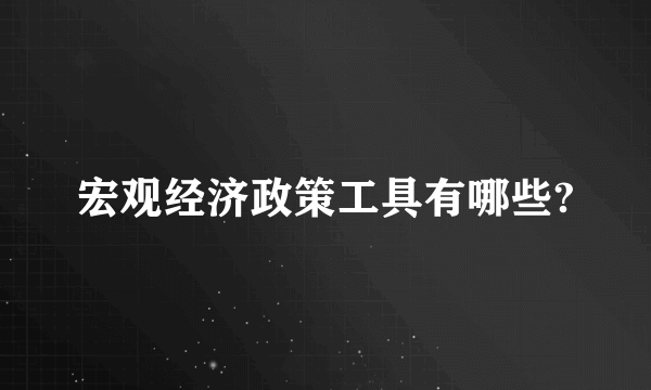 宏观经济政策工具有哪些?