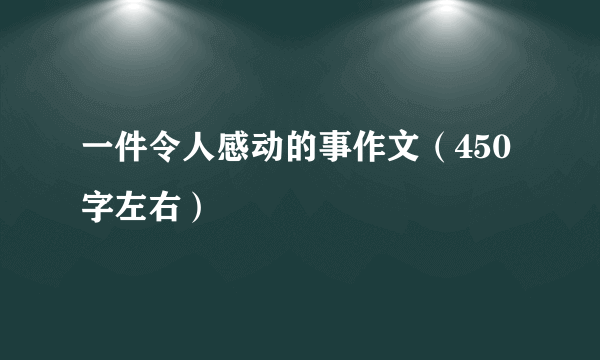 一件令人感动的事作文（450字左右）