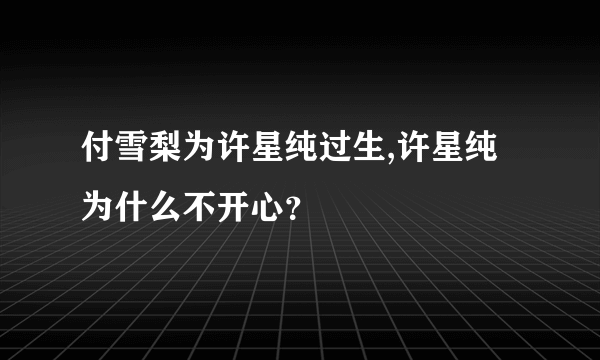 付雪梨为许星纯过生,许星纯为什么不开心？