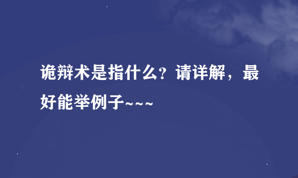 诡辩术是指什么？请详解，最好能举例子~~~