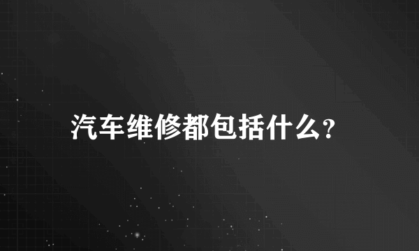 汽车维修都包括什么？