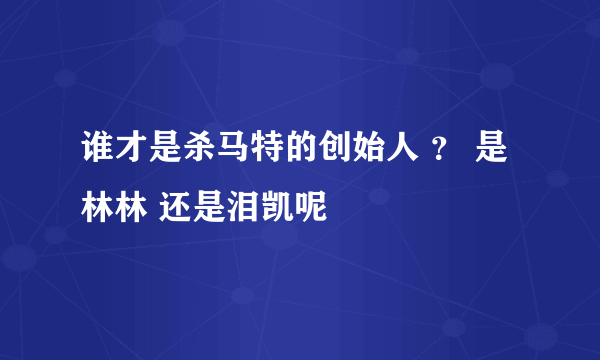 谁才是杀马特的创始人 ？ 是林林 还是泪凯呢