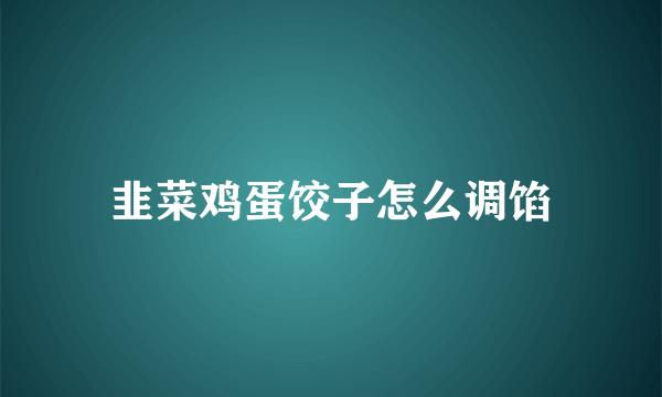 韭菜鸡蛋饺子怎么调馅