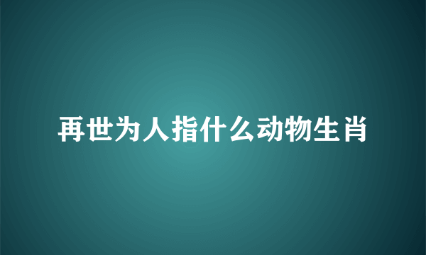 再世为人指什么动物生肖