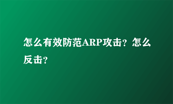 怎么有效防范ARP攻击？怎么反击？