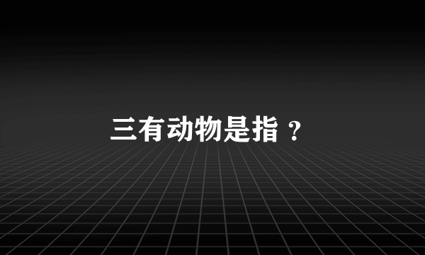 三有动物是指 ？