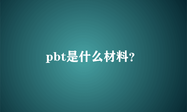 pbt是什么材料？