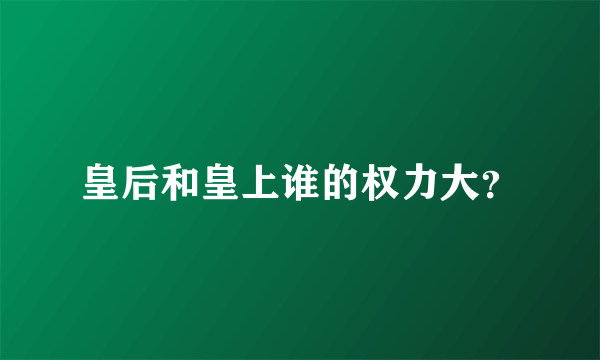 皇后和皇上谁的权力大？