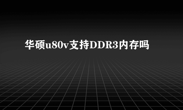 华硕u80v支持DDR3内存吗