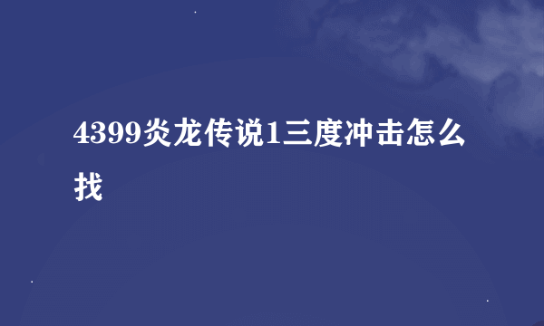 4399炎龙传说1三度冲击怎么找