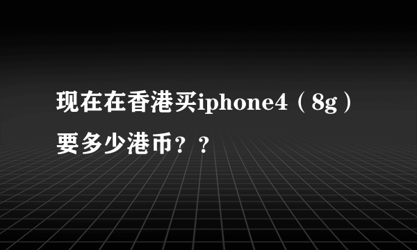 现在在香港买iphone4（8g）要多少港币？？