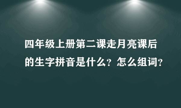 四年级上册第二课走月亮课后的生字拼音是什么？怎么组词？