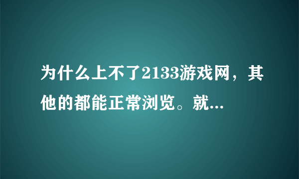 为什么上不了2133游戏网，其他的都能正常浏览。就是2133的神仙道上不去，撞鬼了？