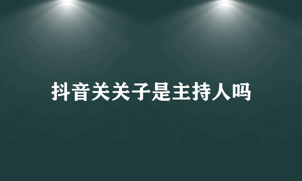 抖音关关子是主持人吗