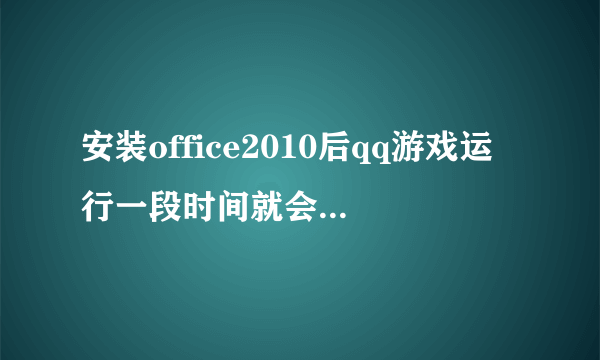 安装office2010后qq游戏运行一段时间就会自动退出 没有任何提示