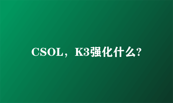 CSOL，K3强化什么?