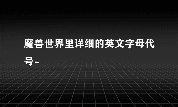 魔兽世界里详细的英文字母代号~