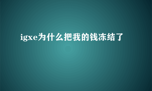 igxe为什么把我的钱冻结了